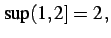 $\displaystyle \sup (1,2] = 2\,,$