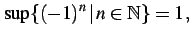 $\displaystyle \sup \{(-1)^{n}\,\vert\,n\in\mathbb{N} \} = 1\,,$