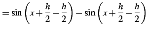 $\displaystyle = \sin\left(x+\frac{h}{2}+\frac{h}{2}\right)- \sin\left(x+\frac{h}{2}-\frac{h}{2}\right)$