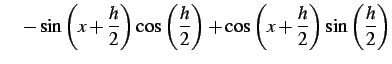 $\displaystyle \quad- \sin\left(x+\frac{h}{2}\right)\cos\left(\frac{h}{2}\right)+ \cos\left(x+\frac{h}{2}\right)\sin\left(\frac{h}{2}\right)$