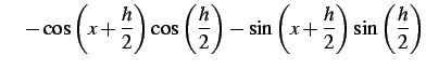 $\displaystyle \quad- \cos\left(x+\frac{h}{2}\right)\cos\left(\frac{h}{2}\right)- \sin\left(x+\frac{h}{2}\right)\sin\left(\frac{h}{2}\right)$