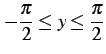 $\displaystyle -\frac{\pi}{2}\leq y\leq \frac{\pi}{2}$