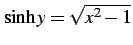 $ \sinh y=\sqrt{x^2-1}$