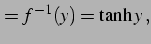 $\displaystyle =f^{-1}(y)=\tanh y\,,$