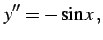 $\displaystyle y''&=-\sin x\,,$