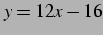 $\displaystyle y=12x-16$