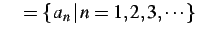 $\displaystyle \quad =\{\,a_{n}\,\vert\,n=1,2,3,\cdots\}$