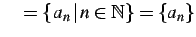 $\displaystyle \quad =\{\,a_{n}\,\vert\,n\in\mathbb{N}\}=\{a_{n}\}$