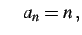 $\displaystyle \quad a_{n}=n\,,$