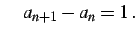 $\displaystyle \quad a_{n+1}-a_{n}=1\,.$