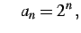 $\displaystyle \quad a_{n}=2^{n}\,,$