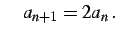 $\displaystyle \quad a_{n+1}=2a_{n}\,.$