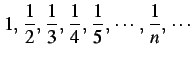 $\displaystyle 1,\,\frac{1}{2},\,\frac{1}{3},\,\frac{1}{4},\,\frac{1}{5},\,\cdots,\, \frac{1}{n},\,\cdots$