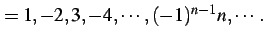 $\displaystyle =1,-2,3,-4,\cdots,(-1)^{n-1}n,\cdots\,.$