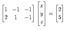 $\displaystyle \begin{bmatrix}1 & -1 & -1 \\ 2 & 1 & -1 \end{bmatrix} \begin{bmatrix}x \\ y \\ z \end{bmatrix} = \begin{bmatrix}2 \\ 5 \end{bmatrix}$