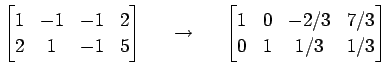 $\displaystyle \begin{bmatrix}1 & -1 & -1 & 2\\ 2 & 1 & -1 & 5 \end{bmatrix} \qu...
...{\to}\quad \begin{bmatrix}1 & 0 & -2/3 & 7/3 \\ 0 & 1 & 1/3 & 1/3 \end{bmatrix}$