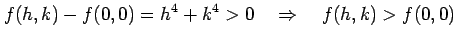 $\displaystyle f(h,k)-f(0,0)=h^4+k^4>0 \quad\Rightarrow\quad f(h,k)>f(0,0)$