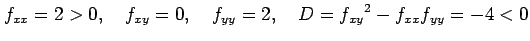 $\displaystyle f_{xx}=2>0, \quad f_{xy}=0, \quad f_{yy}=2, \quad D=f_{xy}{}^2-f_{xx}f_{yy}=-4<0$