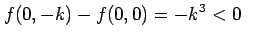 $\displaystyle f(0,-k)-f(0,0)=-k^3<0 \quad$