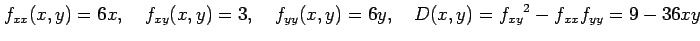 $\displaystyle f_{xx}(x,y)=6x, \quad f_{xy}(x,y)=3, \quad f_{yy}(x,y)=6y, \quad D(x,y)=f_{xy}{}^2-f_{xx}f_{yy}= 9-36xy$