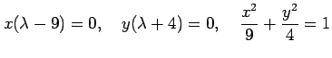 $\displaystyle x(\lambda-9)=0, \quad y(\lambda+4)=0, \quad \frac{x^2}{9}+\frac{y^2}{4}=1$