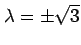 $\displaystyle \lambda=\pm\sqrt{3}$