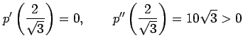 $\displaystyle p'\left(\frac{2}{\sqrt{3}}\right)=0, \qquad p''\left(\frac{2}{\sqrt{3}}\right)=10\sqrt{3}>0$