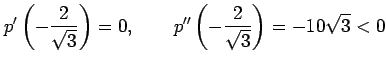 $\displaystyle p'\left(-\frac{2}{\sqrt{3}}\right)=0, \qquad p''\left(-\frac{2}{\sqrt{3}}\right)=-10\sqrt{3}<0$