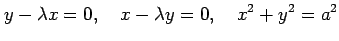 $\displaystyle y-\lambda x=0, \quad x-\lambda y=0, \quad x^2+y^2=a^2$