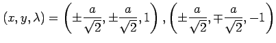 $\displaystyle (x,y,\lambda)= \left( \pm\frac{a}{\sqrt{2}}, \pm\frac{a}{\sqrt{2}}, 1 \right), \left( \pm\frac{a}{\sqrt{2}}, \mp\frac{a}{\sqrt{2}}, -1 \right)$