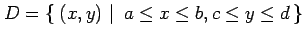 $\displaystyle D=\left\{\left.\,{(x,y)}\,\,\right\vert\,\,{a\leq x\leq b,c\leq y\leq d}\,\right\}$