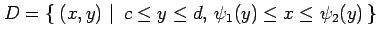 $\displaystyle D=\left\{\left.\,{(x,y)}\,\,\right\vert\,\,{c\leq y\leq d,\,\psi_1(y)\leq x\leq \psi_2(y)}\,\right\}$