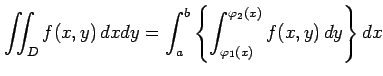 $\displaystyle \iint_{D}f(x,y)\,dxdy= \int_{a}^{b}\left\{ \int_{\varphi_1(x)}^{\varphi_2(x)}f(x,y)\,dy \right\}dx$