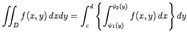 $\displaystyle \iint_{D}f(x,y)\,dxdy= \int_{c}^{d}\left\{ \int_{\psi_1(y)}^{\psi_2(y)}f(x,y)\,dx \right\}dy$