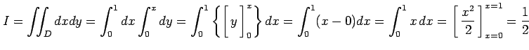 $\displaystyle I=\iint_{D}dxdy= \int_{0}^{1}dx\int_{0}^{x}dy= \int_{0}^{1}\left\...
...ight1.5em width0em depth0.1em\,{\frac{x^2}{2}}\,\right]_{x=0}^{x=1}=\frac{1}{2}$