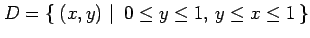 $\displaystyle D=\left\{\left.\,{(x,y)}\,\,\right\vert\,\,{0\leq y\leq 1,\,y\leq x\leq 1}\,\right\}$