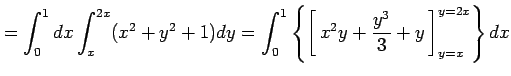 $\displaystyle =\int_{0}^{1}dx\int_{x}^{2x}(x^2+y^2+1)dy= \int_{0}^{1}\left\{\le...
...5em width0em depth0.1em\,{x^2y+\frac{y^3}{3}+y}\,\right]_{y=x}^{y=2x}\right\}dx$