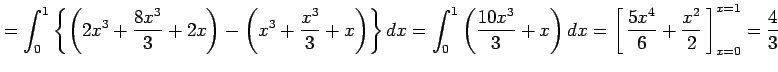 $\displaystyle = \int_{0}^{1} \left\{ \left(2x^3+\frac{8x^3}{3}+2x\right)- \left...
...0em depth0.1em\,{\frac{5x^4}{6}+\frac{x^2}{2}}\,\right]_{x=0}^{x=1}=\frac{4}{3}$