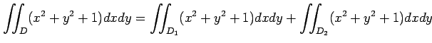 $\displaystyle \iint_{D}(x^2+y^2+1)dxdy= \iint_{D_1}(x^2+y^2+1)dxdy+ \iint_{D_2}(x^2+y^2+1)dxdy$