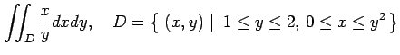 $\displaystyle \iint_D\frac{x}{y}dxdy, \quad D=\left\{\left.\,{(x,y)}\,\,\right\vert\,\,{1\leq y\leq 2,\,0\leq x\leq y^2}\,\right\}$