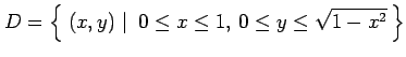 $\displaystyle D=\left\{\left.\,{(x,y)}\,\,\right\vert\,\,{0\leq x\leq 1,\,0\leq y\leq \sqrt{1-x^2}}\,\right\}$