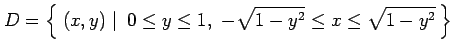 $\displaystyle D=\left\{\left.\,{(x,y)}\,\,\right\vert\,\,{0\leq y\leq 1,\,\, -\sqrt{1-y^2}\leq x\leq\sqrt{1-y^2} }\,\right\}$