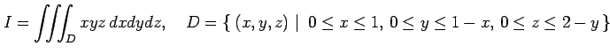 $\displaystyle I=\iiint_Dxyz\,dxdydz, \quad D=\left\{\left.\,{(x,y,z)}\,\,\right\vert\,\,{0\leq x\leq 1,\,0\leq y\leq 1-x,\,0\leq z\leq 2-y}\,\right\}$