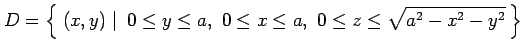 $\displaystyle D=\left\{\left.\,{(x,y)}\,\,\right\vert\,\,{0\leq y\leq a,\,\, 0\leq x\leq a,\,\, 0\leq z\leq\sqrt{a^2-x^2-y^2}}\,\right\}$