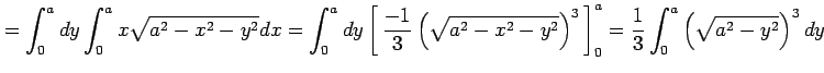 $\displaystyle = \int_{0}^{a}dy\int_0^ax\sqrt{a^2-x^2-y^2}dx= \int_{0}^{a}dy \le...
...t)^{3}}\,\right]_0^a= \frac{1}{3} \int_{0}^{a}\left(\sqrt{a^2-y^2}\right)^{3}dy$