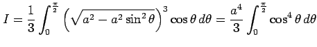 $\displaystyle I= \frac{1}{3} \int_{0}^{\frac{\pi}{2}} \left(\sqrt{a^2-a^2\sin^2...
...\cos\theta\,d\theta= \frac{a^4}{3}\int_{0}^{\frac{\pi}{2}}\cos^4\theta\,d\theta$