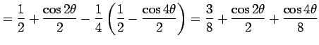 $\displaystyle = \frac{1}{2}+\frac{\cos2\theta}{2}-\frac{1}{4} \left(\frac{1}{2}...
...\cos4\theta}{2}\right)= \frac{3}{8}+\frac{\cos2\theta}{2}+\frac{\cos4\theta}{8}$