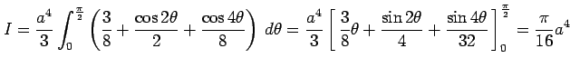 $\displaystyle I=\frac{a^4}{3}\int_{0}^{\frac{\pi}{2}} \left(\frac{3}{8}+\frac{\...
...ta}{4}+ \frac{\sin4\theta}{32}}\,\right]_{0}^{\frac{\pi}{2}}= \frac{\pi}{16}a^4$