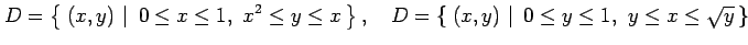 $\displaystyle D=\left\{\left.\,{(x,y)}\,\,\right\vert\,\,{0\leq x\leq1,\,\, x^2...
....\,{(x,y)}\,\,\right\vert\,\,{0\leq y\leq1,\,\, y\leq x\leq \sqrt{y}}\,\right\}$