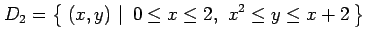 $\displaystyle D_2=\left\{\left.\,{(x,y)}\,\,\right\vert\,\,{0\leq x\leq 2,\,\, x^2\leq y\leq x+2}\,\right\}$